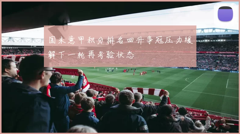 国米意甲积分排名回升争冠压力缓解下一轮再考验状态