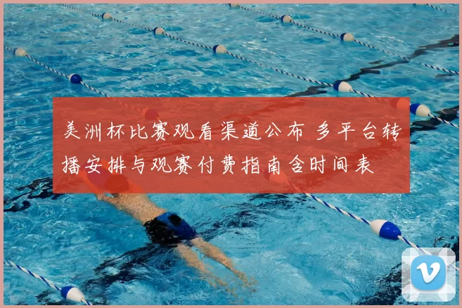 美洲杯比赛观看渠道公布 多平台转播安排与观赛付费指南含时间表