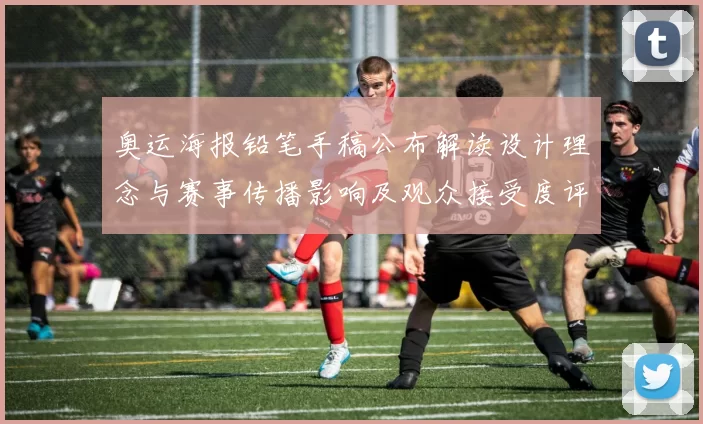 奥运海报铅笔手稿公布解读设计理念与赛事传播影响及观众接受度评估