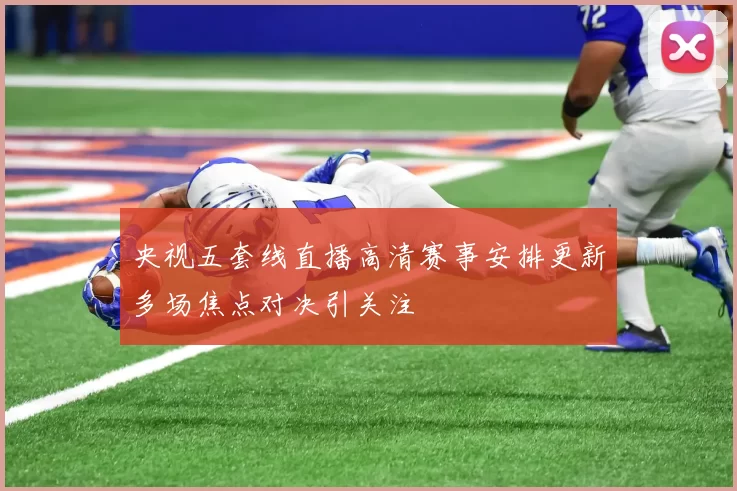央视五套线直播高清赛事安排更新多场焦点对决引关注