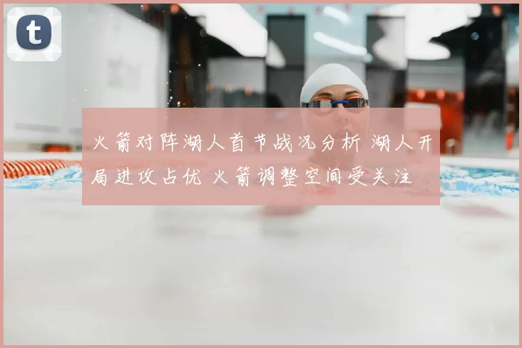 火箭对阵湖人首节战况分析 湖人开局进攻占优 火箭调整空间受关注
