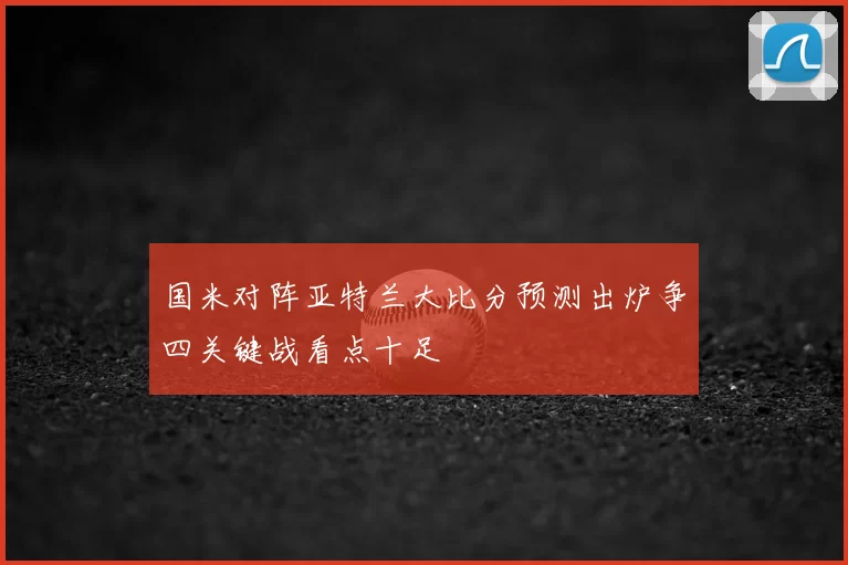 国米对阵亚特兰大比分预测出炉争四关键战看点十足