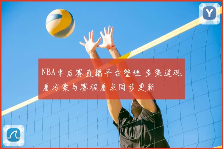 NBA季后赛直播平台整理 多渠道观看方案与赛程看点同步更新