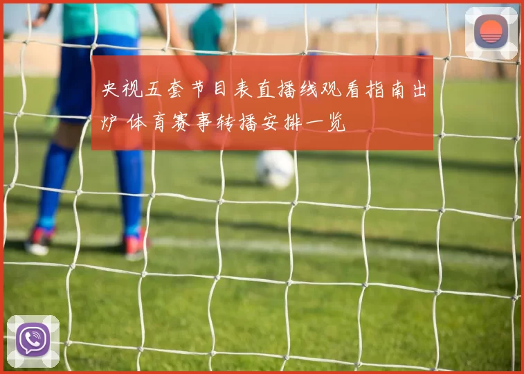 央视五套节目表直播线观看指南出炉 体育赛事转播安排一览