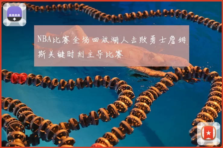 NBA比赛全场回放湖人击败勇士詹姆斯关键时刻主导比赛