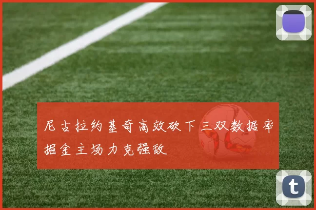尼古拉约基奇高效砍下三双数据率掘金主场力克强敌
