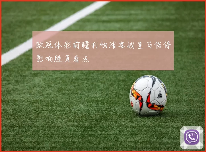欧冠体彩前瞻利物浦客战皇马伤停影响胜负看点