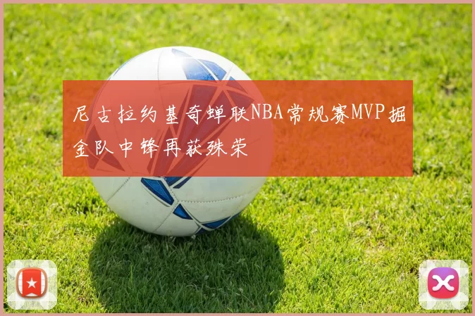 尼古拉约基奇蝉联NBA常规赛MVP掘金队中锋再获殊荣