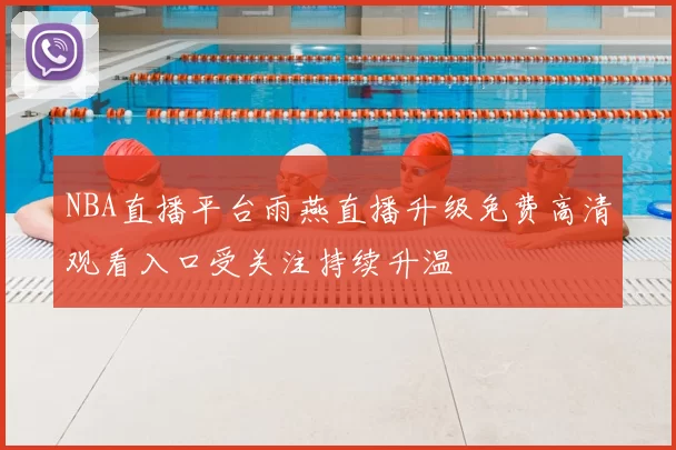 NBA直播平台雨燕直播升级免费高清观看入口受关注持续升温