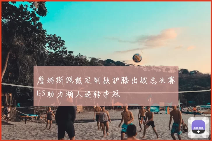 詹姆斯佩戴定制款护膝出战总决赛G5助力湖人逆转夺冠