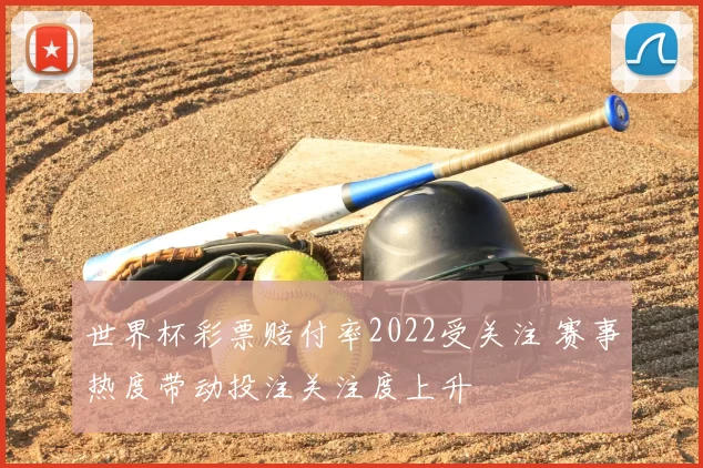 世界杯彩票赔付率2022受关注 赛事热度带动投注关注度上升