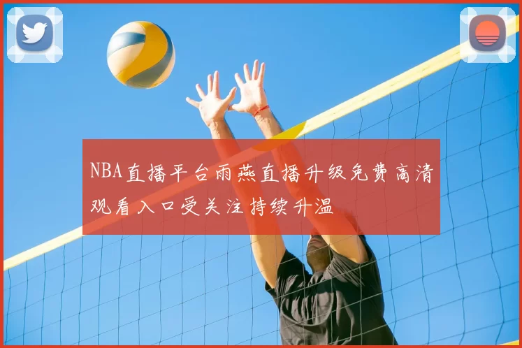 NBA直播平台雨燕直播升级免费高清观看入口受关注持续升温