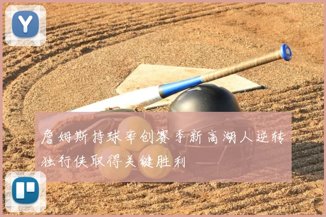 詹姆斯持球率创赛季新高湖人逆转独行侠取得关键胜利