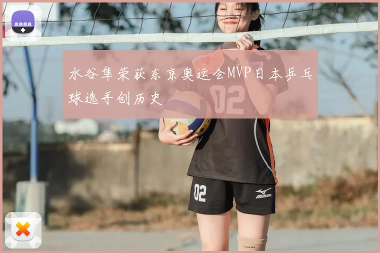 水谷隼荣获东京奥运会MVP日本乒乓球选手创历史
