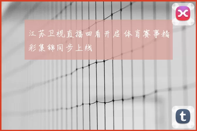 江苏卫视直播回看开启 体育赛事精彩集锦同步上线