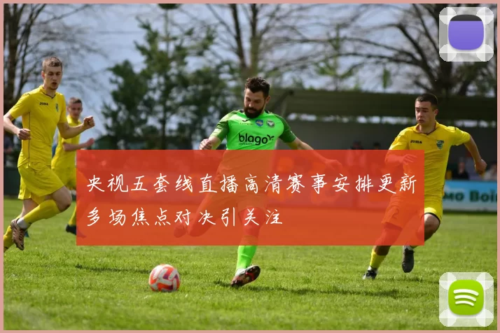 央视五套线直播高清赛事安排更新多场焦点对决引关注