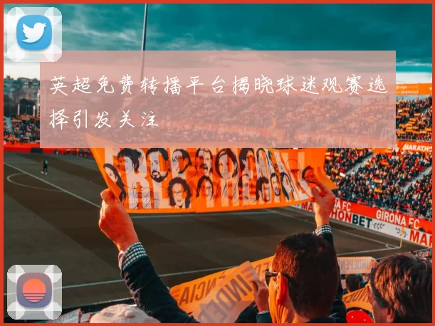 英超免费转播平台揭晓球迷观赛选择引发关注