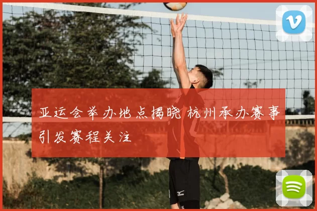 亚运会举办地点揭晓 杭州承办赛事引发赛程关注