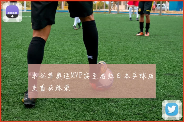 水谷隼奥运MVP实至名归日本乒球历史首获殊荣