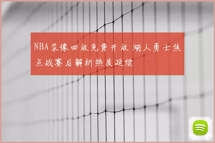 NBA录像回放免费开放 湖人勇士焦点战赛后解析热度延续