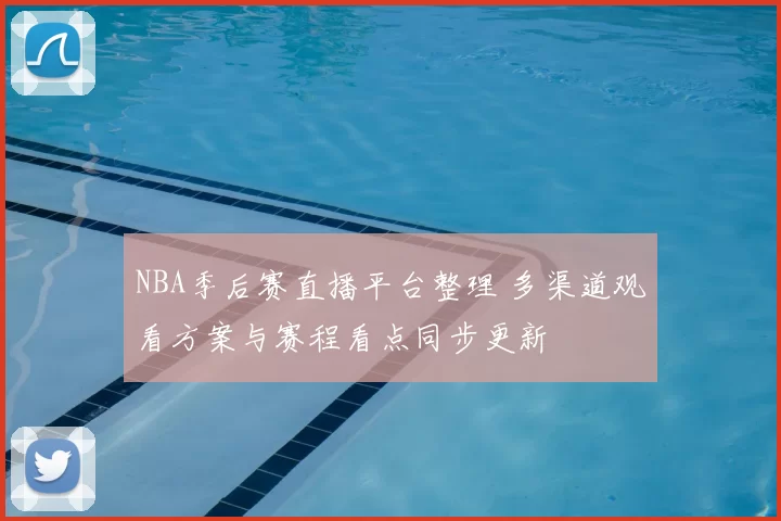 NBA季后赛直播平台整理 多渠道观看方案与赛程看点同步更新