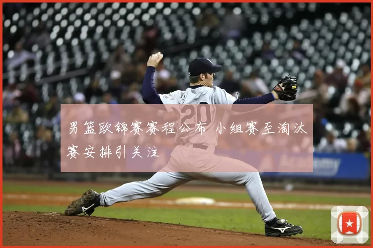 男篮欧锦赛赛程公布 小组赛至淘汰赛安排引关注