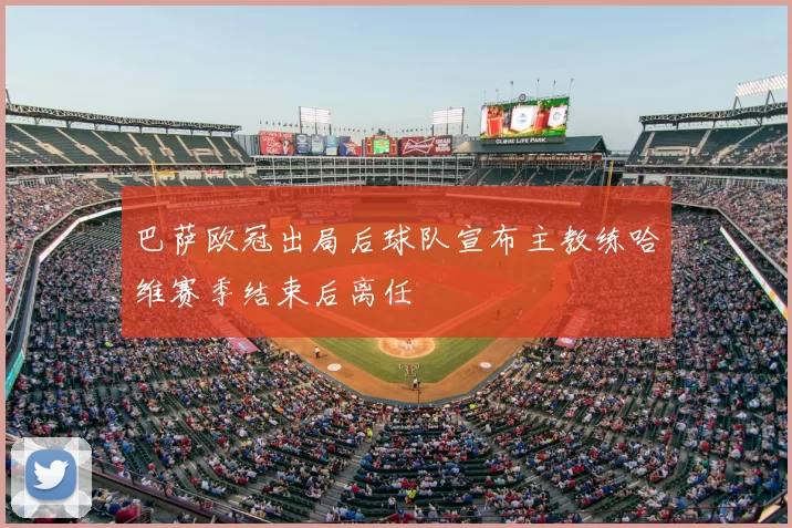巴萨欧冠出局后球队宣布主教练哈维赛季结束后离任
