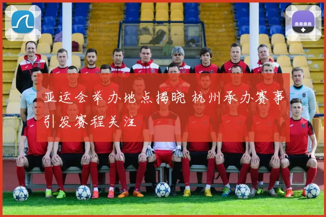 亚运会举办地点揭晓 杭州承办赛事引发赛程关注