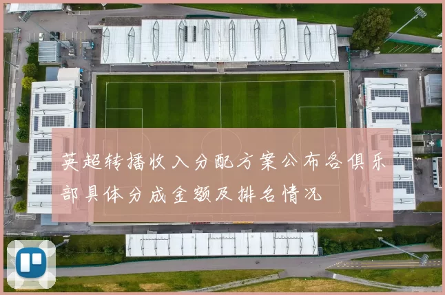 英超转播收入分配方案公布各俱乐部具体分成金额及排名情况