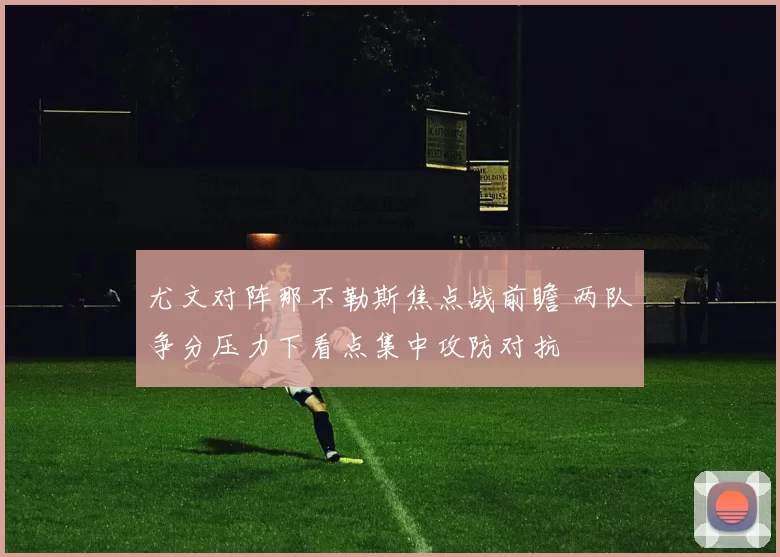 尤文对阵那不勒斯焦点战前瞻 两队争分压力下看点集中攻防对抗
