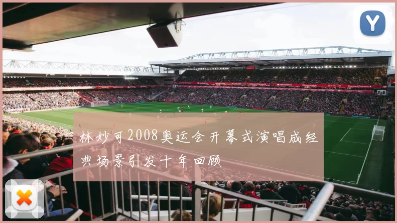 林妙可2008奥运会开幕式演唱成经典场景引发十年回顾