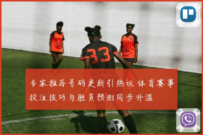 专家推荐号码更新引热议 体育赛事投注技巧与胜负预测同步升温