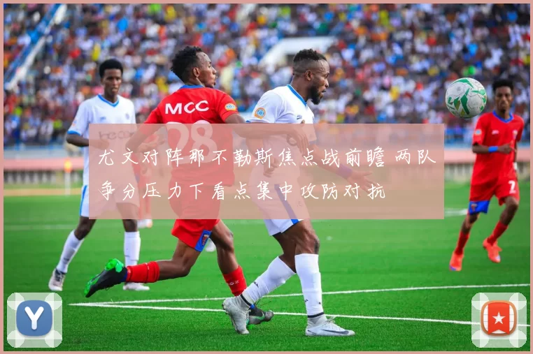 尤文对阵那不勒斯焦点战前瞻 两队争分压力下看点集中攻防对抗